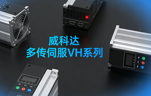 多傳伺服新標桿 威科達VH系列賦能高端制造高效升級
